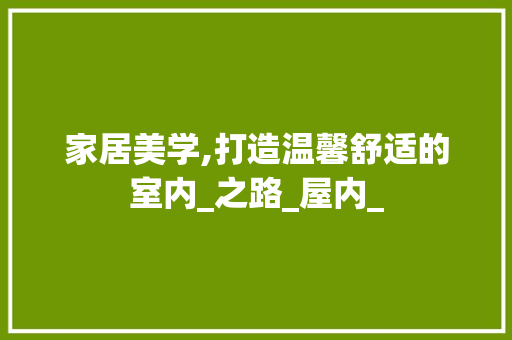 家居美学,打造温馨舒适的室内_之路_屋内_