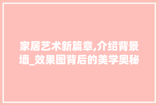 家居艺术新篇章,介绍背景墙_效果图背后的美学奥秘_背景墙_效果图