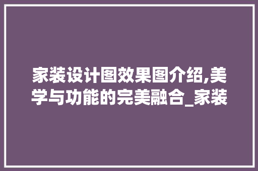 家装设计图效果图介绍,美学与功能的完美融合_家装设计图效果图怎么看