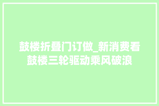 鼓楼折叠门订做_新消费看鼓楼三轮驱动乘风破浪