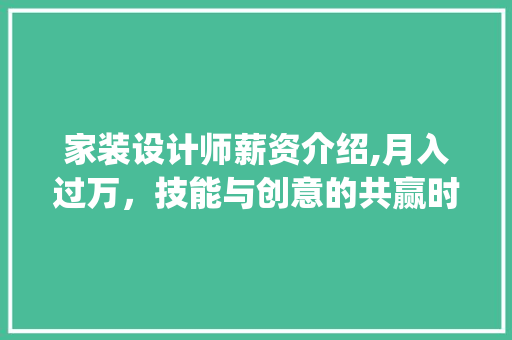 家装设计师薪资介绍,月入过万，技能与创意的共赢时代_现在家装设计师工资多少钱一个月