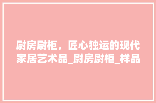 尉房尉柜，匠心独运的现代家居艺术品_尉房尉柜_样品图