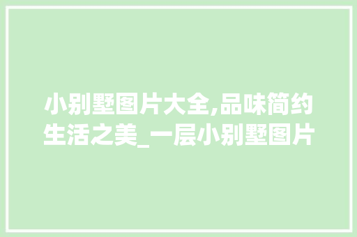 小别墅图片大全,品味简约生活之美_一层小别墅图片大全欣赏