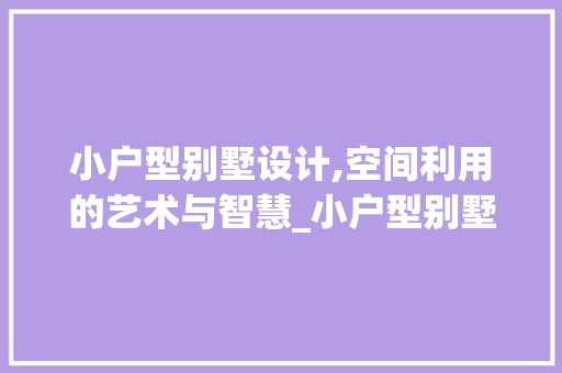 小户型别墅设计,空间利用的艺术与智慧_小户型别墅设计图