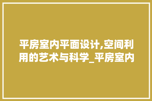 平房室内平面设计,空间利用的艺术与科学_平房室内平面设计图