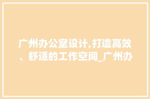 广州办公室设计,打造高效、舒适的工作空间_广州办公室设计