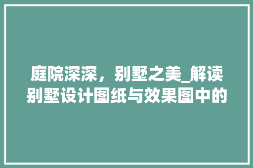 庭院深深，别墅之美_解读别墅设计图纸与效果图中的庭院艺术_别墅设计图纸及效果图大全带庭院