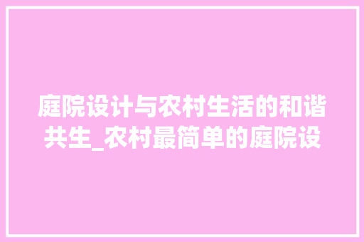 庭院设计与农村生活的和谐共生_农村最简单的庭院设计