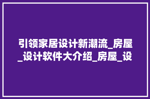引领家居设计新潮流_房屋_设计软件大介绍_房屋_设计图制作软件