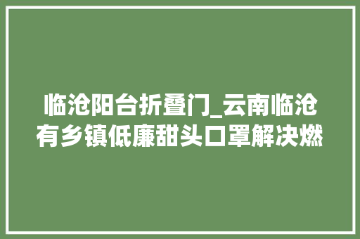 临沧阳台折叠门_云南临沧有乡镇低廉甜头口罩解决燃眉之急至少能阻挡一些飞沫