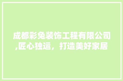 成都彩兔装饰工程有限公司,匠心独运，打造美好家居生活_成都彩兔装饰工程有限公司官网