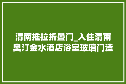 渭南推拉折叠门_入住渭南奥汀金水酒店浴室玻璃门溘然炸裂女子被割伤流血
