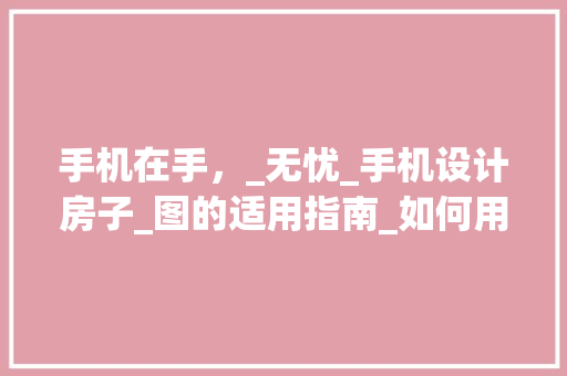 手机在手，_无忧_手机设计房子_图的适用指南_如何用手机设计房子_图