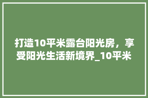 打造10平米露台阳光房，享受阳光生活新境界_10平米露台阳光房造价