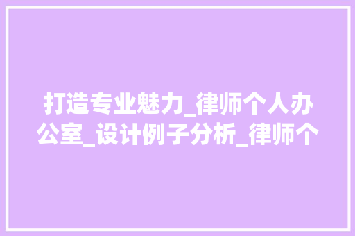 打造专业魅力_律师个人办公室_设计例子分析_律师个人办公室_设计例子
