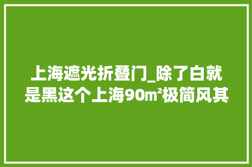 上海遮光折叠门_除了白就是黑这个上海90㎡极简风其实是太太太酷了