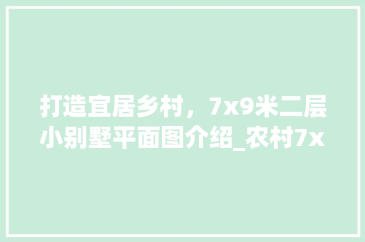 打造宜居乡村，7x9米二层小别墅平面图介绍_农村7x9米二层小别墅平面图