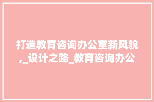 打造教育咨询办公室新风貌,_设计之路_教育咨询办公室_