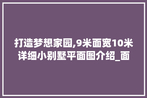 打造梦想家园,9米面宽10米详细小别墅平面图介绍_面宽9米深10米小别墅平面图