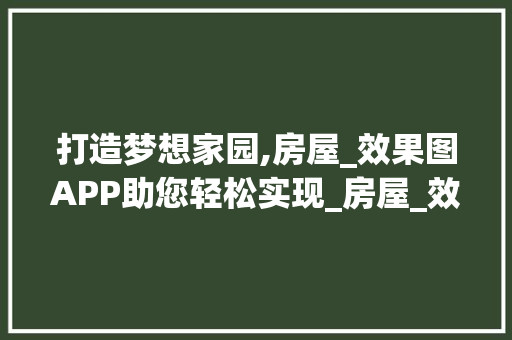 打造梦想家园,房屋_效果图APP助您轻松实现_房屋_效果图app