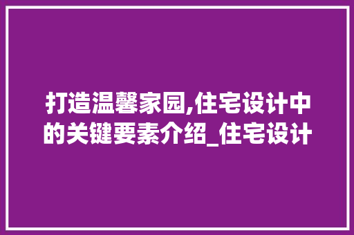 打造温馨家园,住宅设计中的关键要素介绍_住宅设计