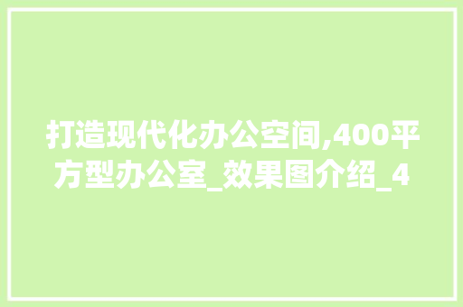 打造现代化办公空间,400平方型办公室_效果图介绍_400百平方型办公室_效果图