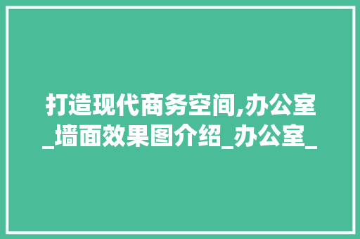 打造现代商务空间,办公室_墙面效果图介绍_办公室_墙面效果图