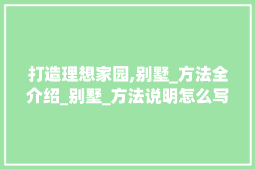 打造理想家园,别墅_方法全介绍_别墅_方法说明怎么写