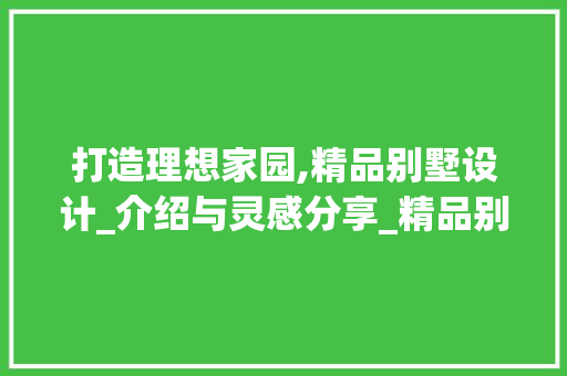 打造理想家园,精品别墅设计_介绍与灵感分享_精品别墅设计_图片大全