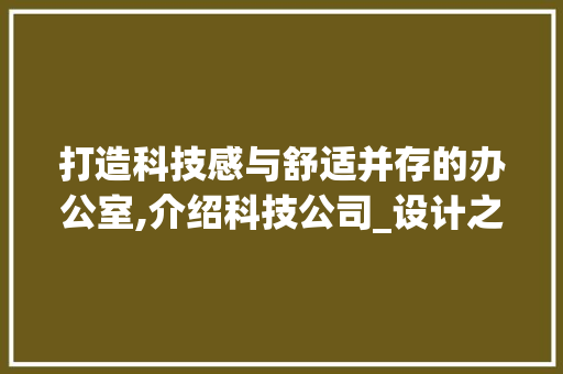 打造科技感与舒适并存的办公室,介绍科技公司_设计之路_科技公司办公室_设计图纸