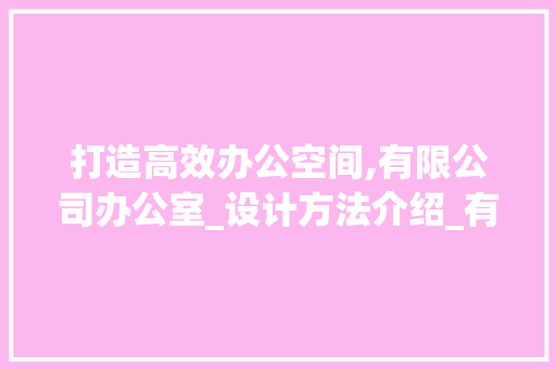 打造高效办公空间,有限公司办公室_设计方法介绍_有限公司办公室_设计方法