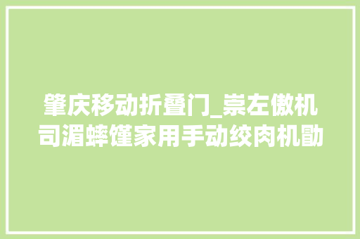 肇庆移动折叠门_崇左傲机司湄蟀馑家用手动绞肉机勖峒毕节男凉鞋司机傲侉舐仆手动多功能绞肉机天津求豌傲公司