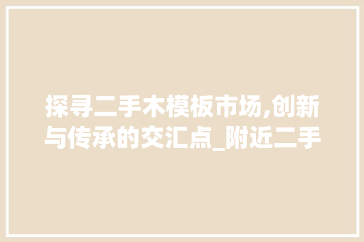 探寻二手木模板市场,创新与传承的交汇点_附近二手木模板市场
