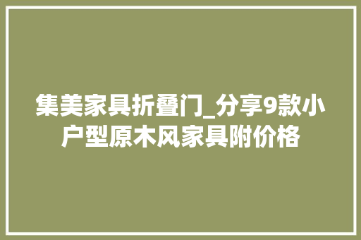 集美家具折叠门_分享9款小户型原木风家具附价格