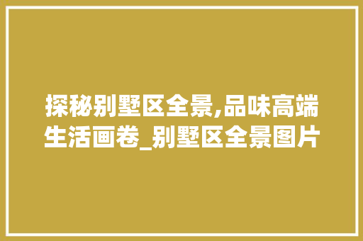 探秘别墅区全景,品味高端生活画卷_别墅区全景图片