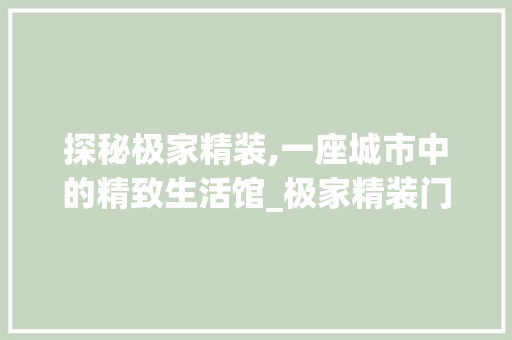 探秘极家精装,一座城市中的精致生活馆_极家精装门店地址