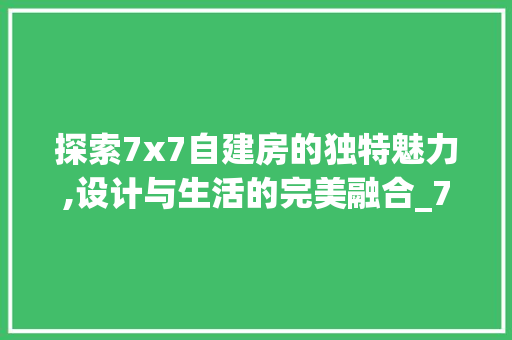 探索7x7自建房的独特魅力,设计与生活的完美融合_7x7自建房