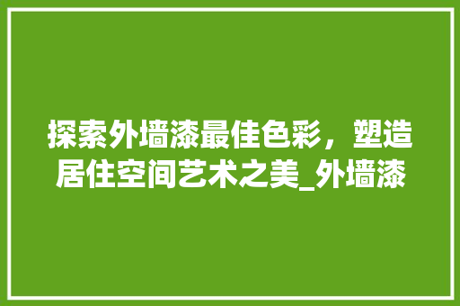 探索外墙漆最佳色彩，塑造居住空间艺术之美_外墙漆最好看的颜色