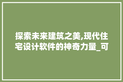 探索未来建筑之美,现代住宅设计软件的神奇力量_可以用来设计房子的软件