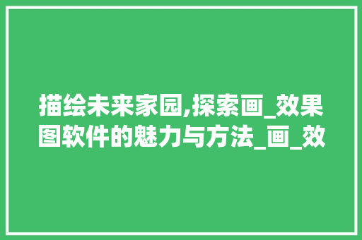 描绘未来家园,探索画_效果图软件的魅力与方法_画_效果图的软件
