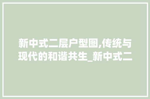 新中式二层户型图,传统与现代的和谐共生_新中式二层户型图