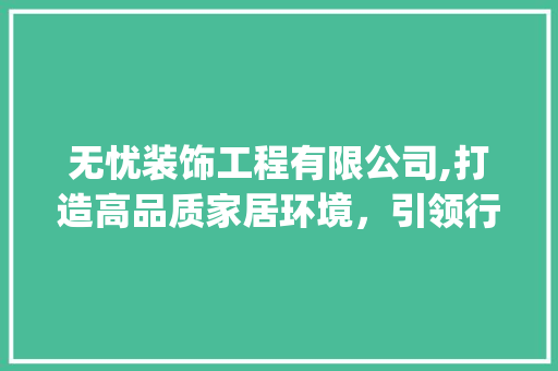 无忧装饰工程有限公司,打造高品质家居环境，引领行业新潮流_无忧装饰工程有限公司