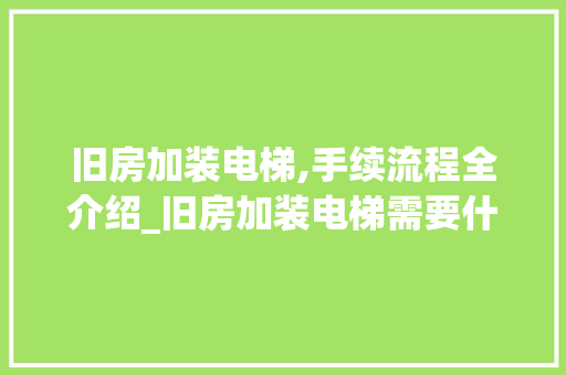 旧房加装电梯,手续流程全介绍_旧房加装电梯需要什么手续