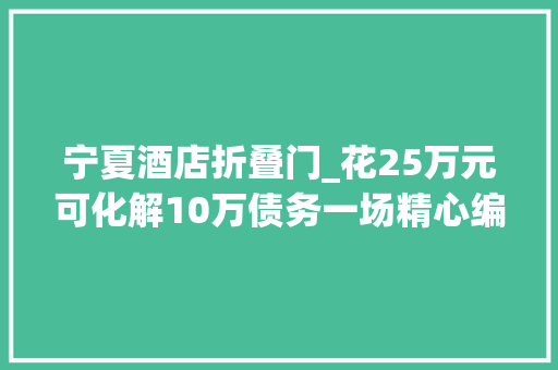 宁夏酒店折叠门_花25万元可化解10万债务一场精心编织的金融骗局