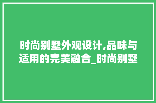 时尚别墅外观设计,品味与适用的完美融合_时尚别墅外观图片大全集