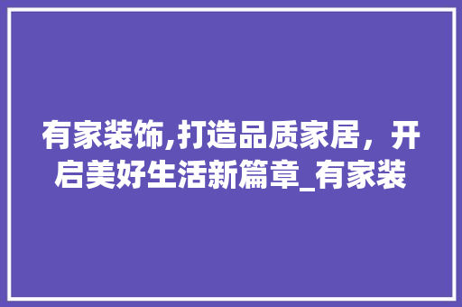 有家装饰,打造品质家居，开启美好生活新篇章_有家装饰网站