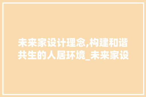 未来家设计理念,构建和谐共生的人居环境_未来家设计理念
