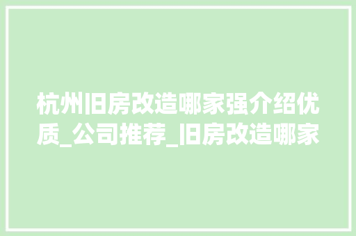 杭州旧房改造哪家强介绍优质_公司推荐_旧房改造哪家_公司比较好杭州