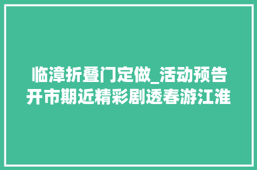 临漳折叠门定做_活动预告开市期近精彩剧透春游江淮来徽州上春山