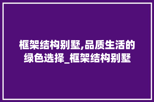 框架结构别墅,品质生活的绿色选择_框架结构别墅